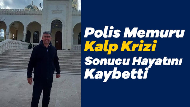 Polis Memuru Kalp Krizi Sonucu Hayatını Kaybetti